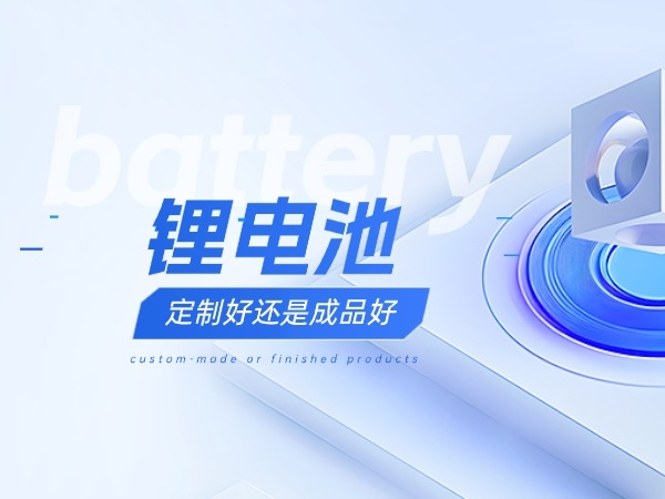 鋰電池定制好還是成品好？